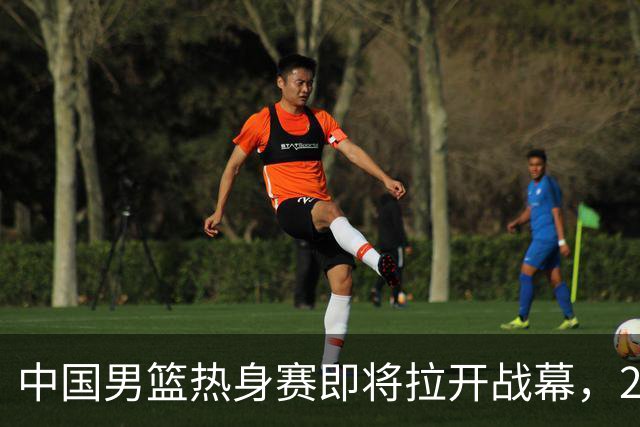 中国男篮热身赛即将拉开战幕，23人名单有新的调整，多名主力缺席