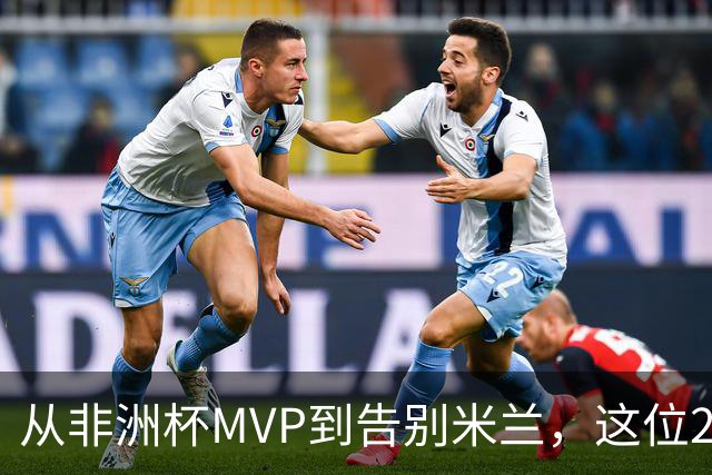 从非洲杯MVP到告别米兰，这位28岁中场将转投卡塔尔联赛