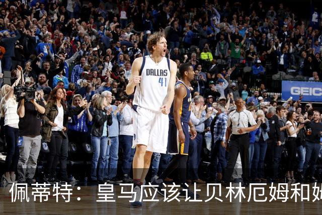 佩蒂特：皇马应该让贝林厄姆和姆巴佩当领袖