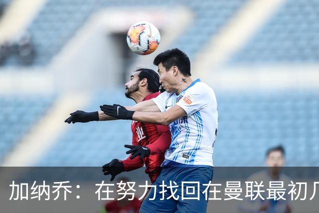 加纳乔：在努力找回在曼联最初几年的自己，埃梅里给了我信心