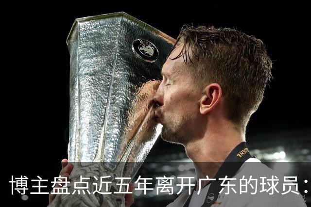 博主盘点近五年离开广东的球员：赵睿周琦杜润旺领衔