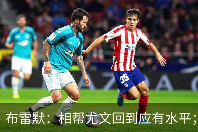 布雷默：相帮尤文回到应有水平；希望下届世界杯能成主角