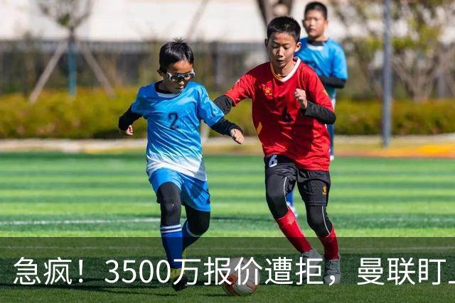 急疯！3500万报价遭拒，曼联盯上21岁神锋，锋线重建暗藏巨大变数