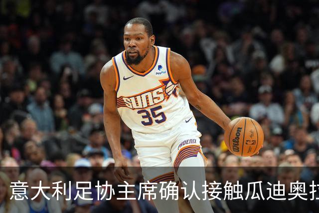 意大利足协主席确认接触瓜迪奥拉：已开启对话，但成功无保证