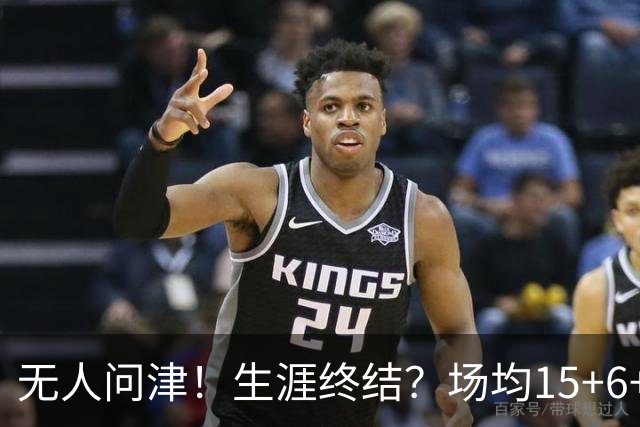 无人问津！生涯终结？场均15+6+6！要去欧洲了吗？