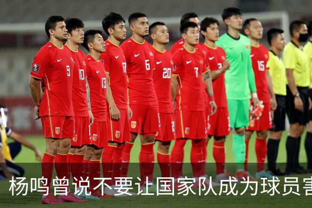 杨鸣曾说不要让国家队成为球员害怕的地方，7年后结果如何呢？