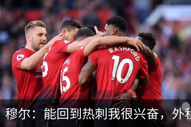 穆尔：能回到热刺我很兴奋，外租回来后我成为了更好的球员