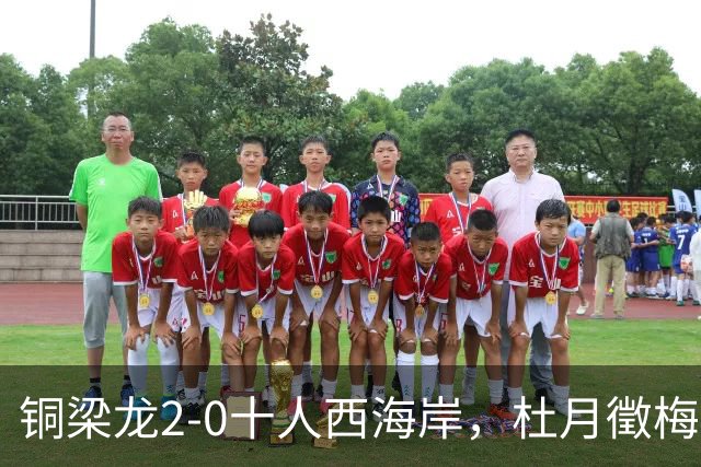 铜梁龙2-0十人西海岸，杜月徵梅开二度，丁海峰染红