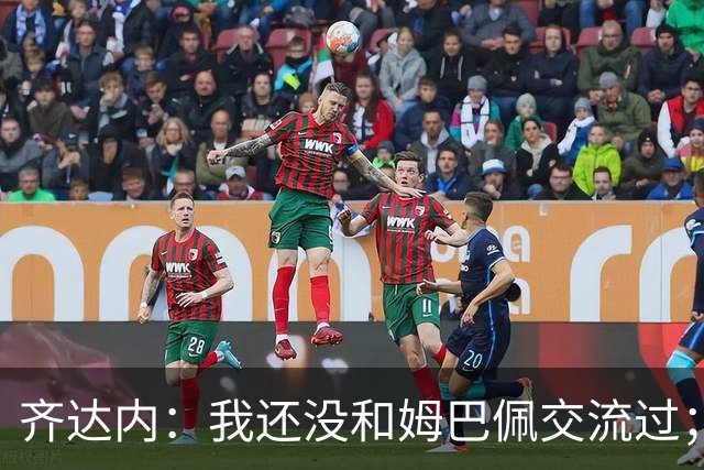 齐达内：我还没和姆巴佩交流过；一直在用教练的视角看法国队