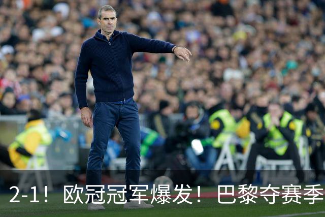 2-1！欧冠冠军爆发！巴黎夺赛季首冠，再次击败英超，卫冕欧超杯